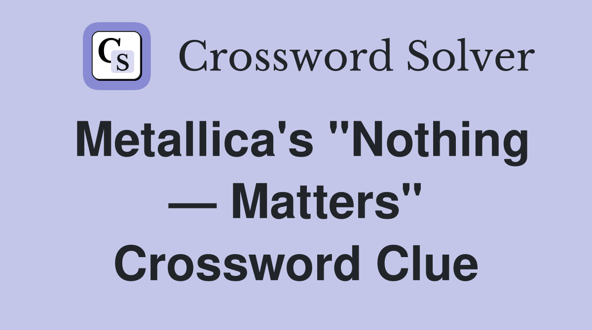 Metallica's "Nothing — Matters" Crossword Clue