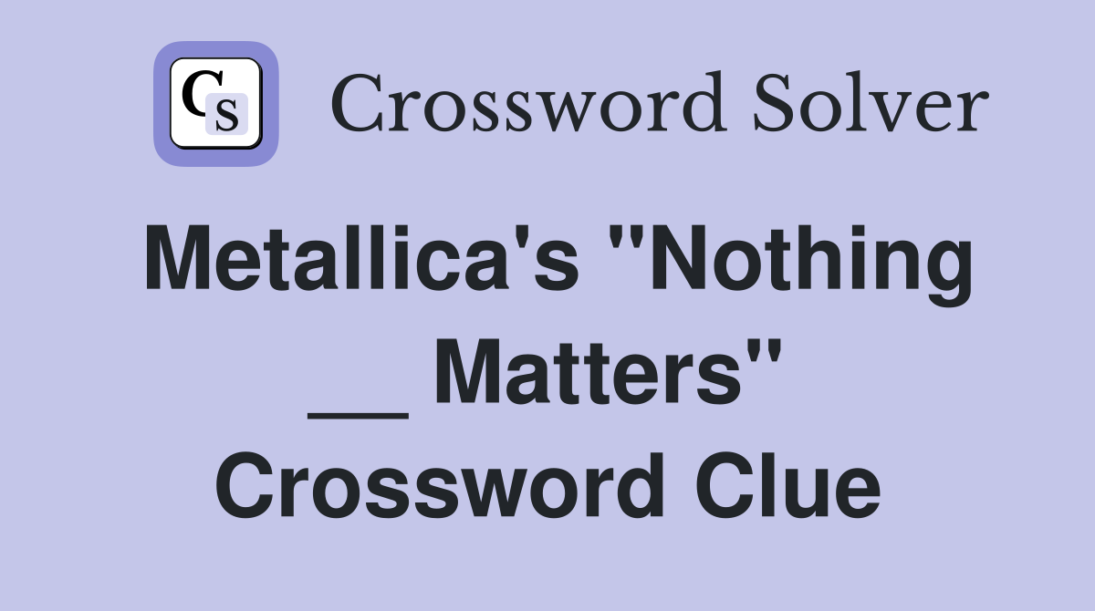Metallica's "Nothing __ Matters" Crossword Clue