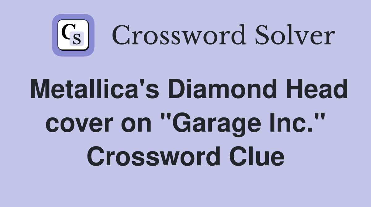 Metallica's Diamond Head cover on "Garage Inc." Crossword Clue