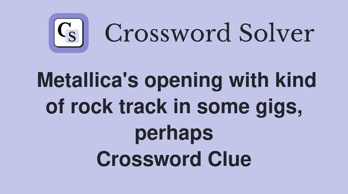 Metallica's opening with kind of rock track in some gigs, perhaps Crossword Clue