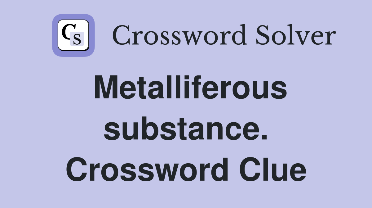 Metalliferous substance. Crossword Clue