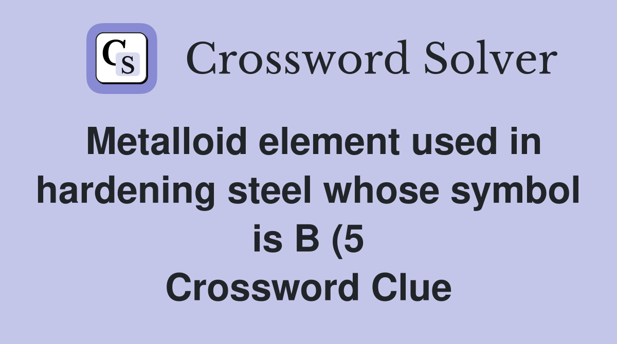 Metalloid element used in hardening steel whose symbol is B (5 Metalloid element used in hardening steel whose symbol is B (5
