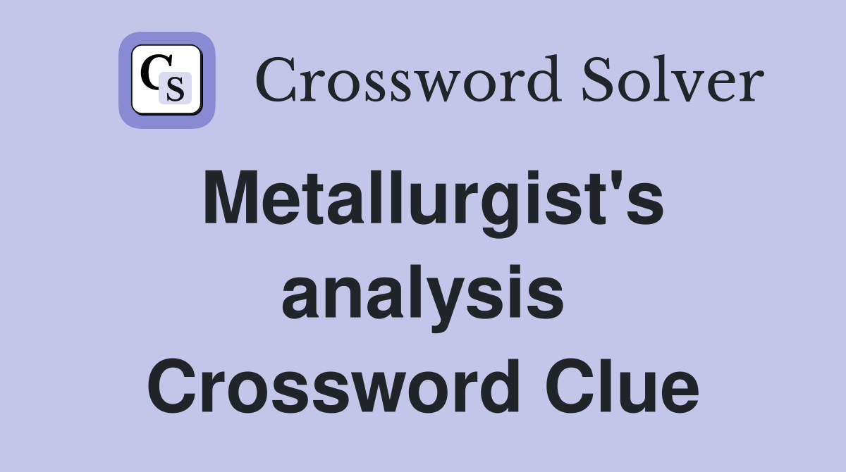 Metallurgist's analysis Crossword Clue