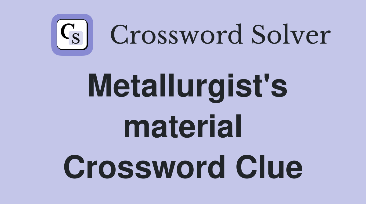 Metallurgist's material Crossword Clue