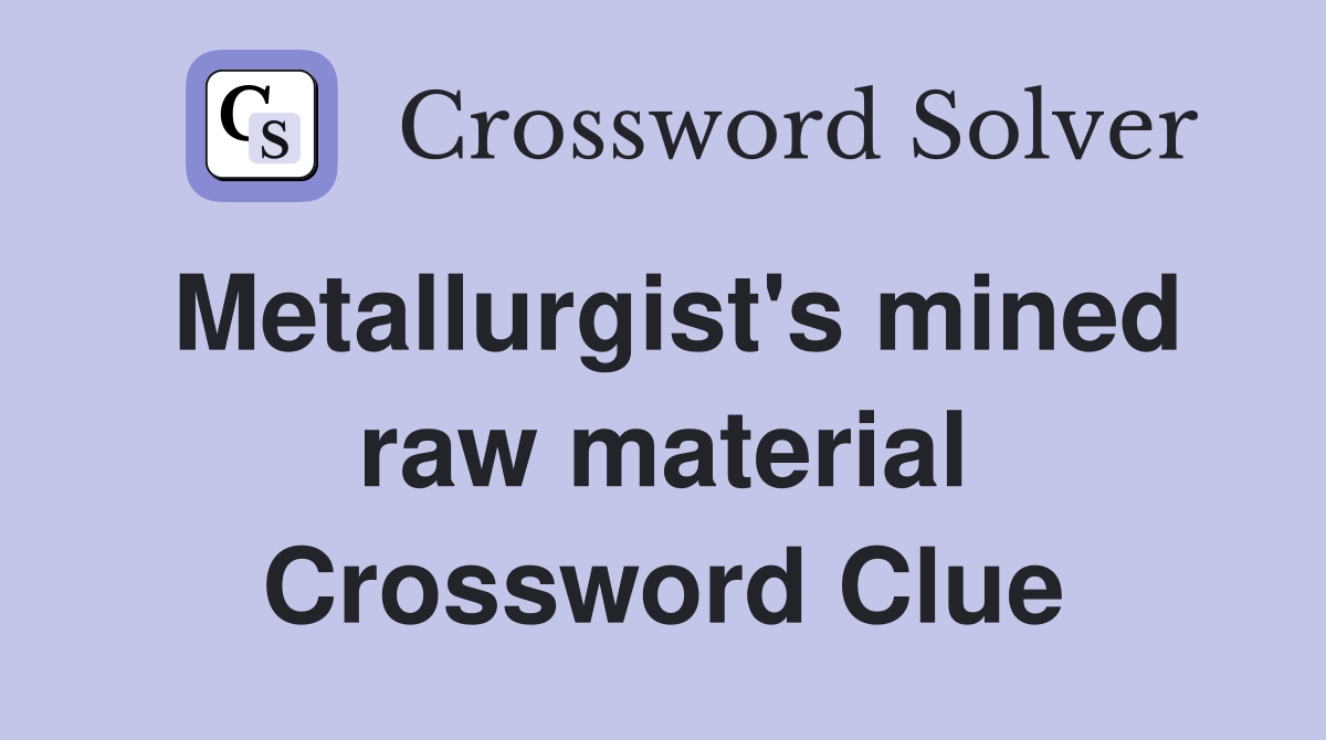 Metallurgist's mined raw material Crossword Clue