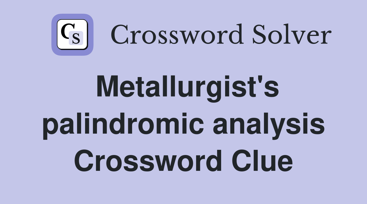 Metallurgist's palindromic analysis Crossword Clue
