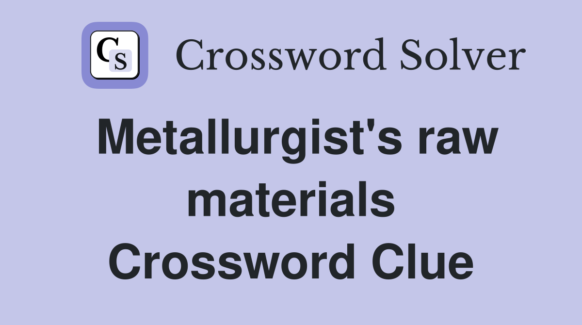 Metallurgist's raw materials Crossword Clue