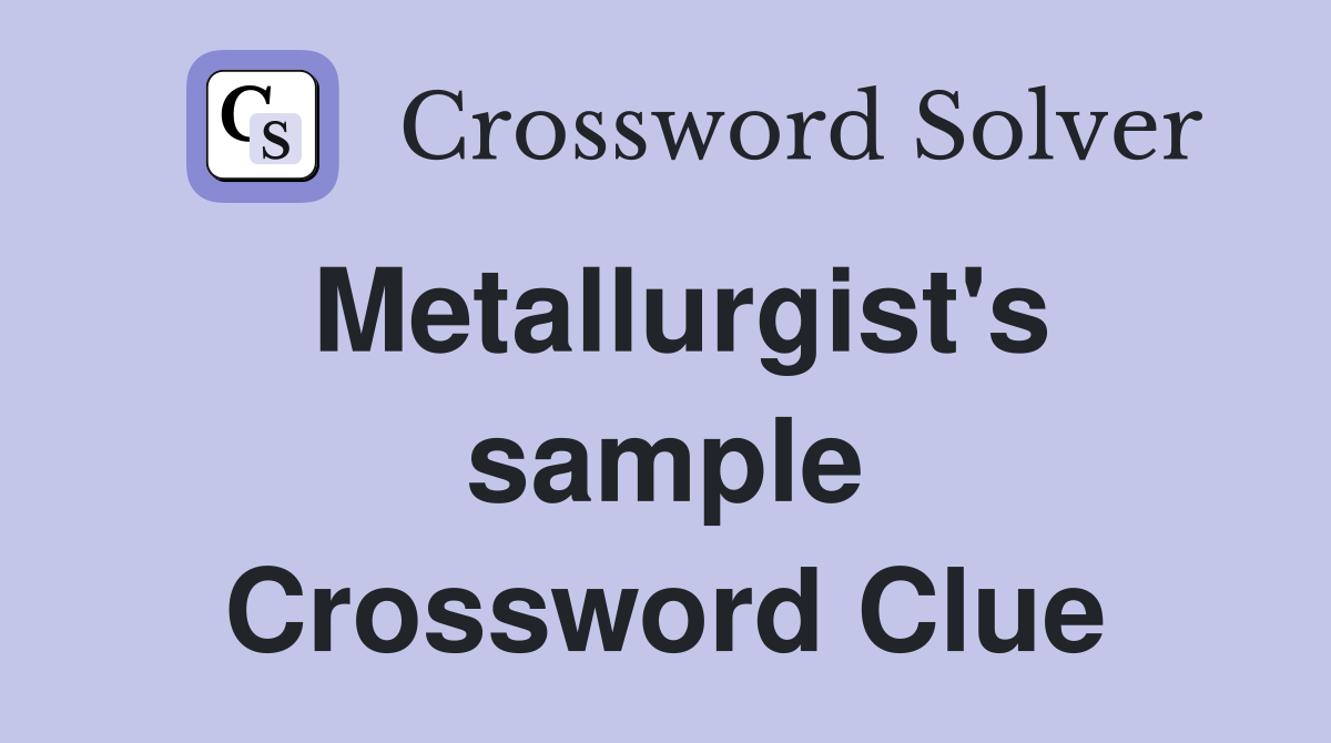 Metallurgist's sample Crossword Clue