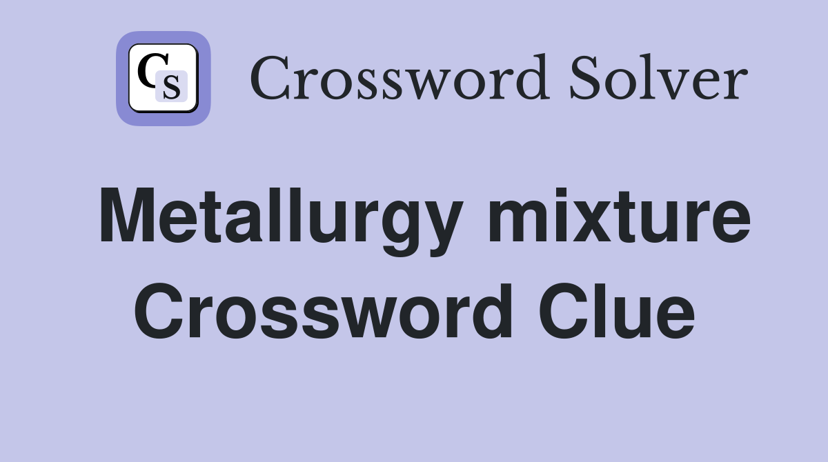 Metallurgy mixture Crossword Clue