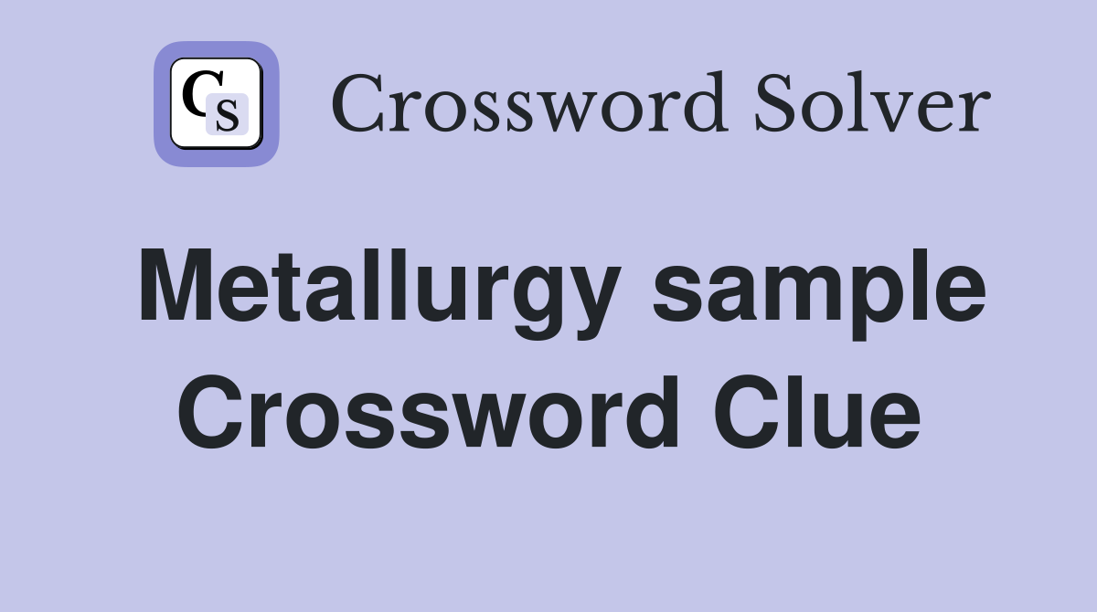 Metallurgy sample Crossword Clue