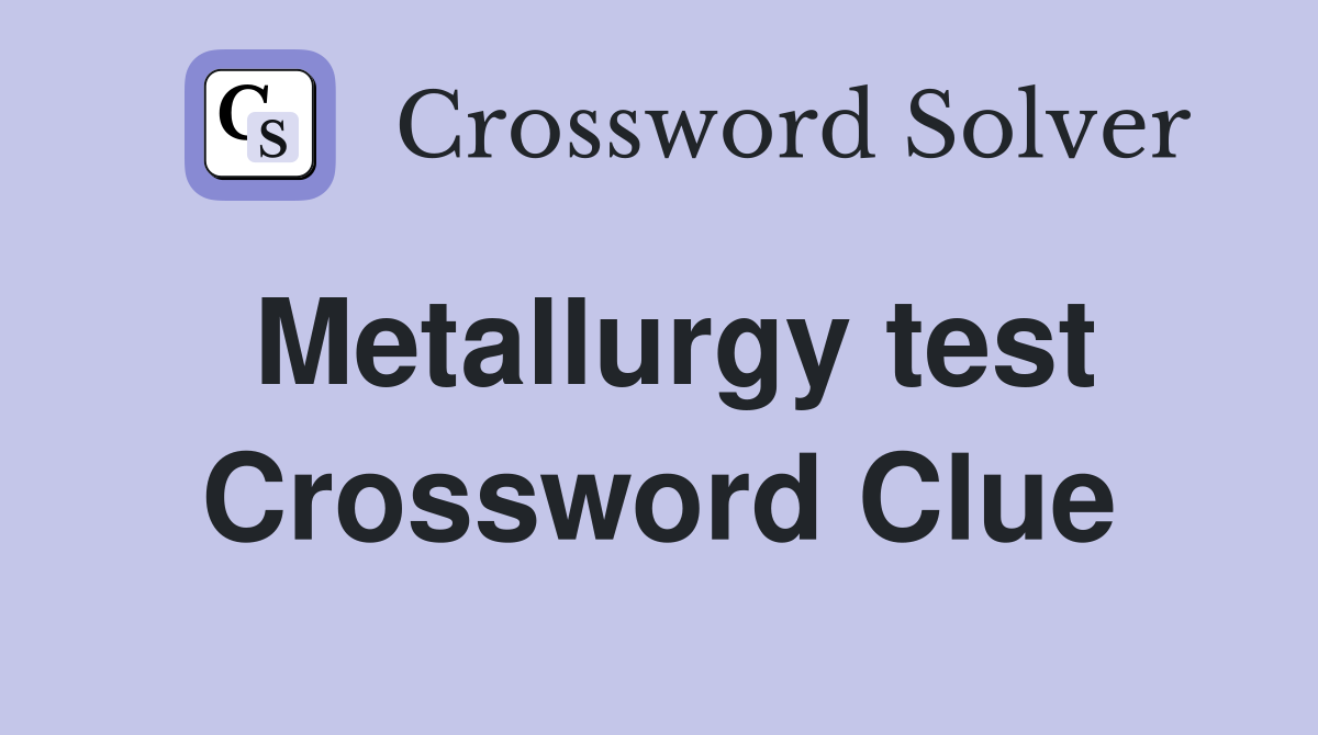 Metallurgy test Crossword Clue