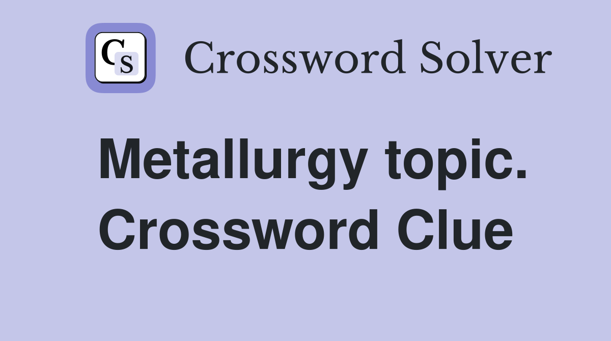 Metallurgy topic. Crossword Clue