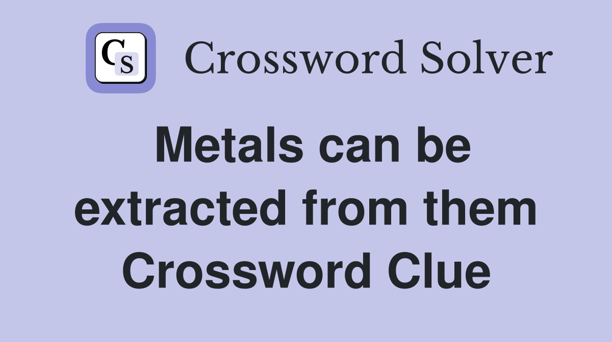 Metals can be extracted from them Crossword Clue