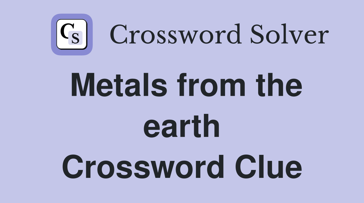 Metals from the earth Crossword Clue