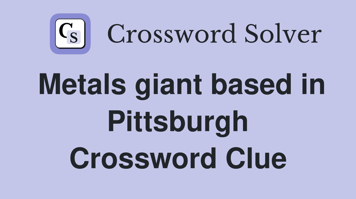 Metals giant based in Pittsburgh Crossword Clue