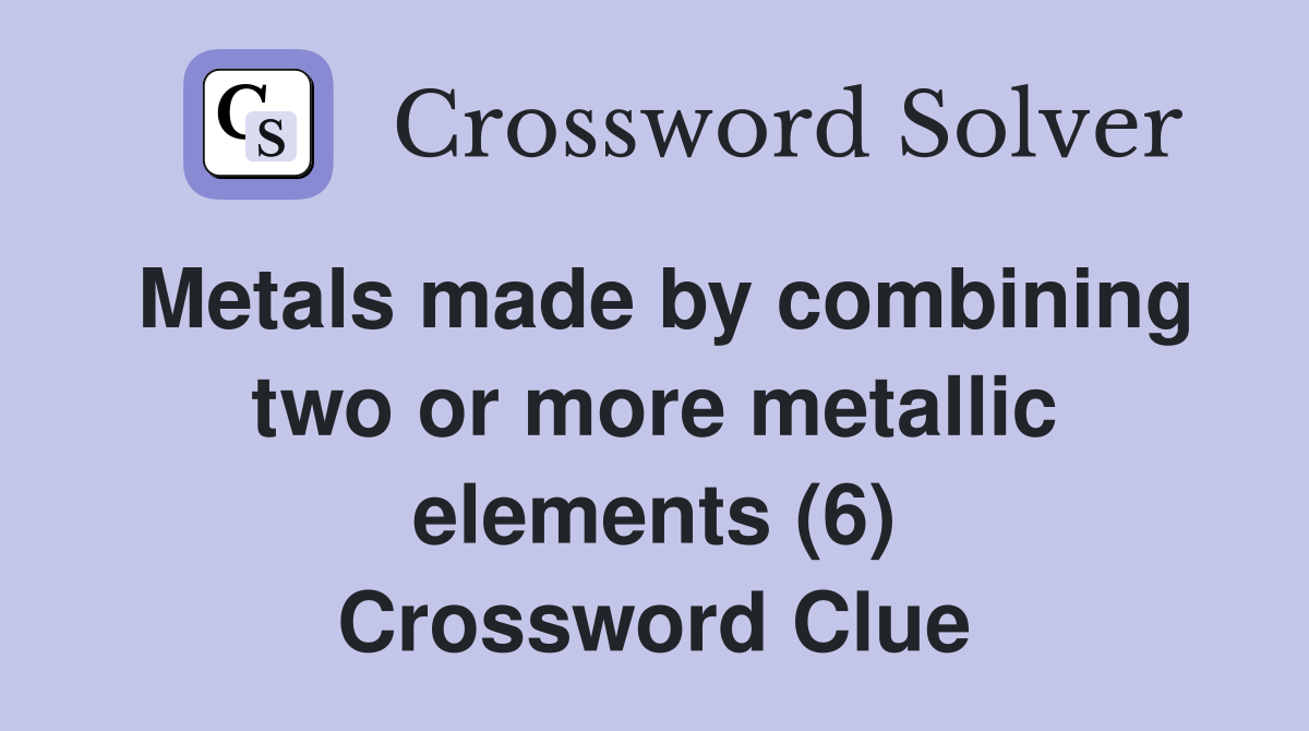 Metals made by combining two or more metallic elements (6) Crossword Clue