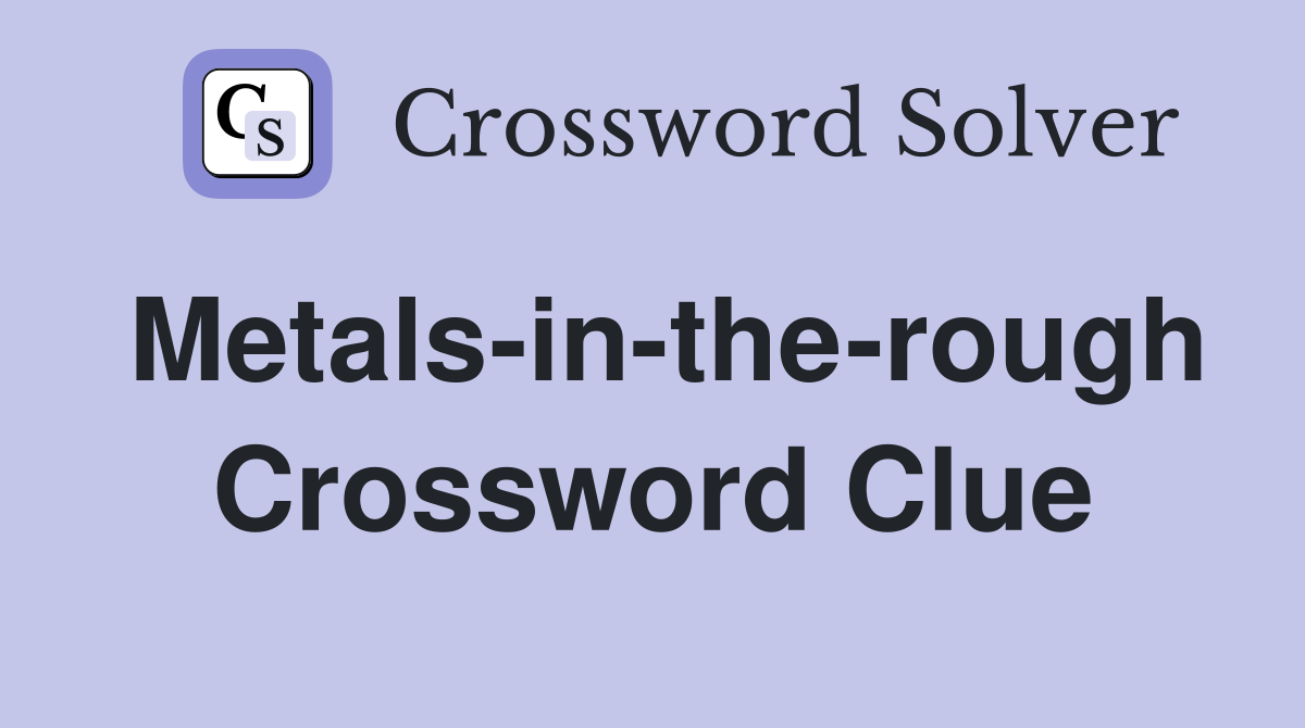 Metals-in-the-rough Crossword Clue