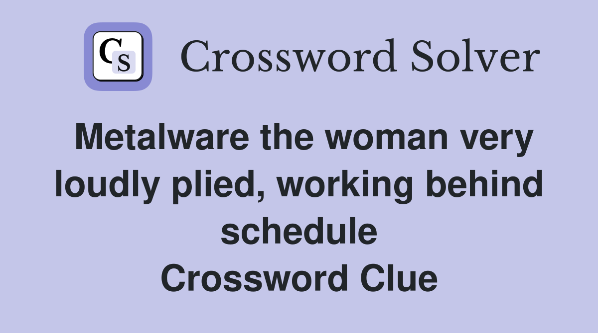 Metalware the woman very loudly plied, working behind schedule Crossword Clue