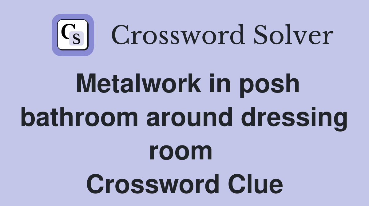 Metalwork in posh bathroom around dressing room  Crossword Clue