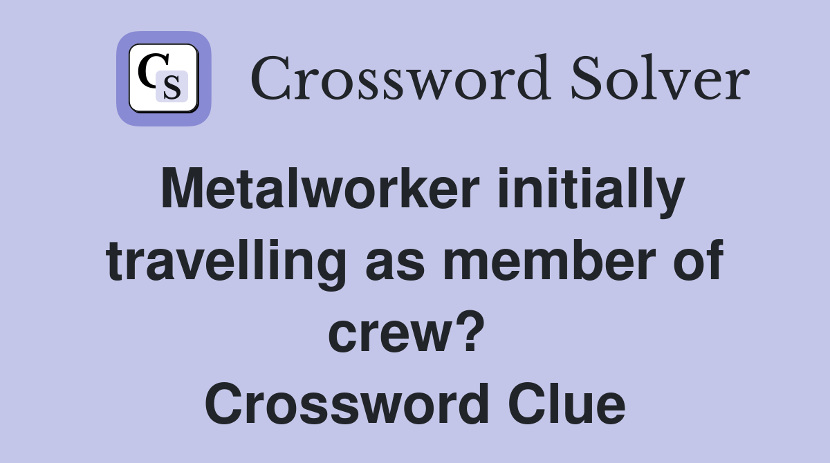Metalworker initially travelling as member of crew?  Crossword Clue