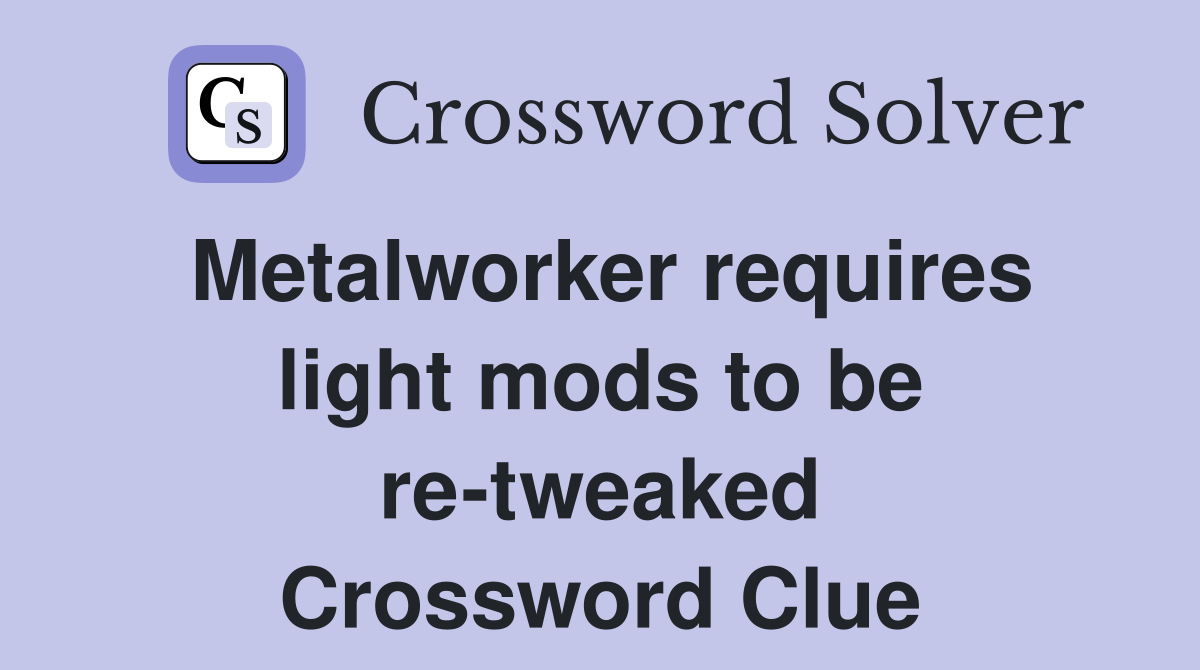 Metalworker requires light mods to be re-tweaked Crossword Clue