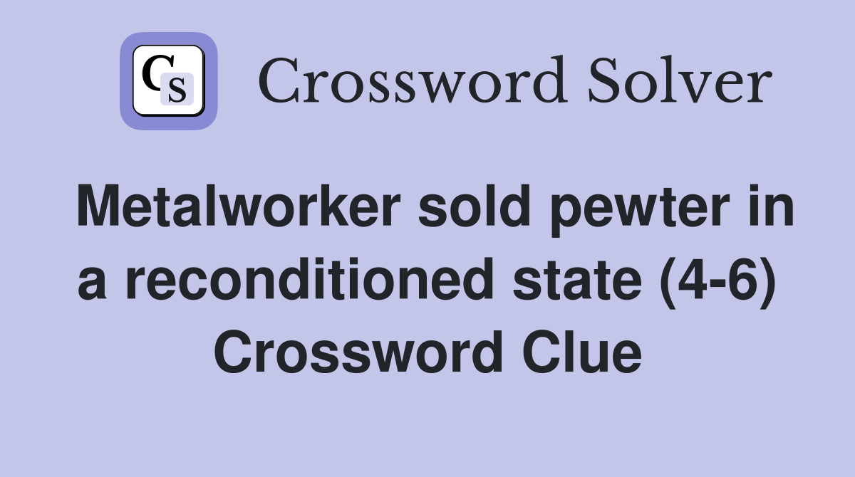 Metalworker sold pewter in a reconditioned state (4-6) Crossword Clue