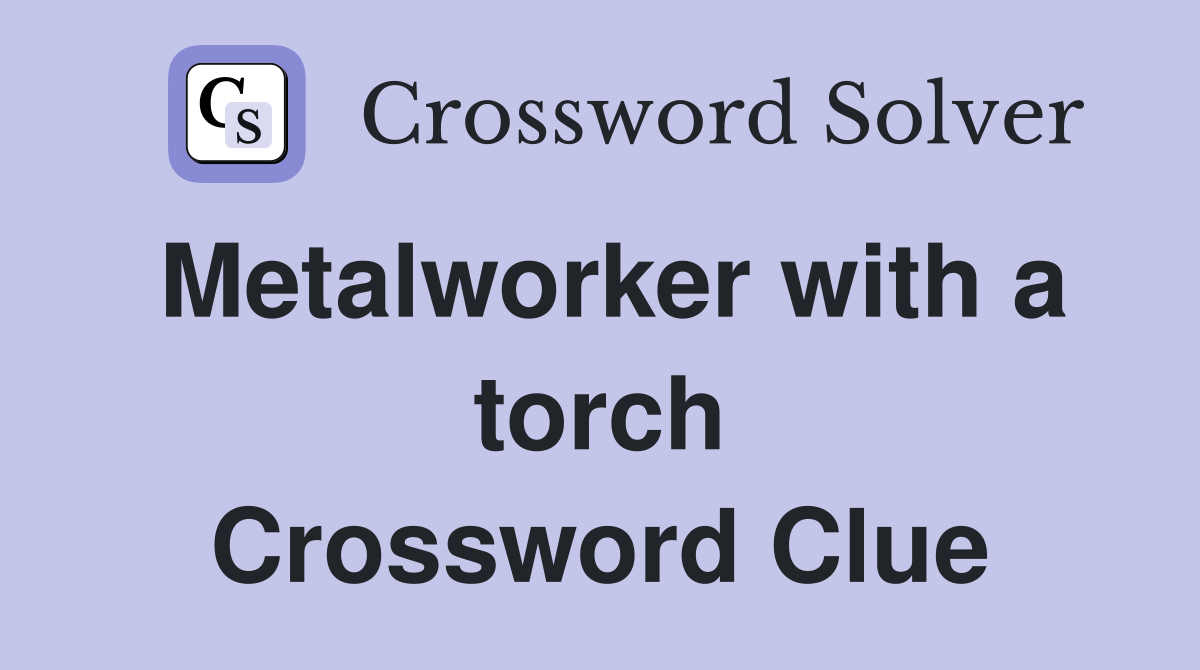 Metalworker with a torch Crossword Clue