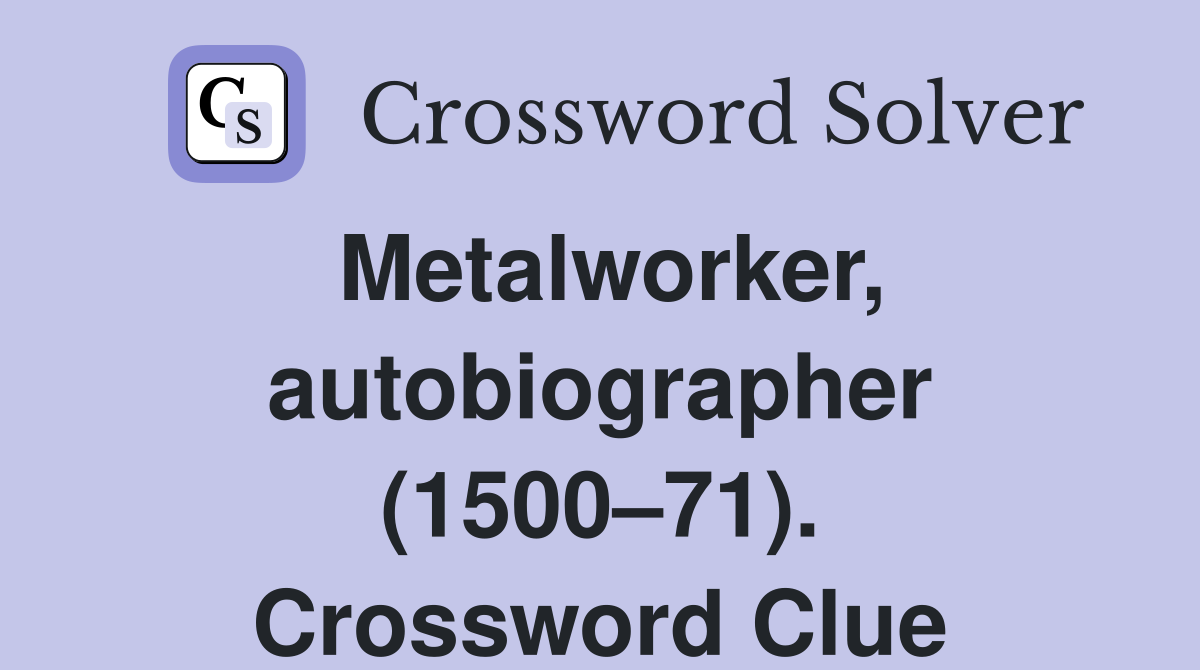 Metalworker, autobiographer (1500–71). Crossword Clue