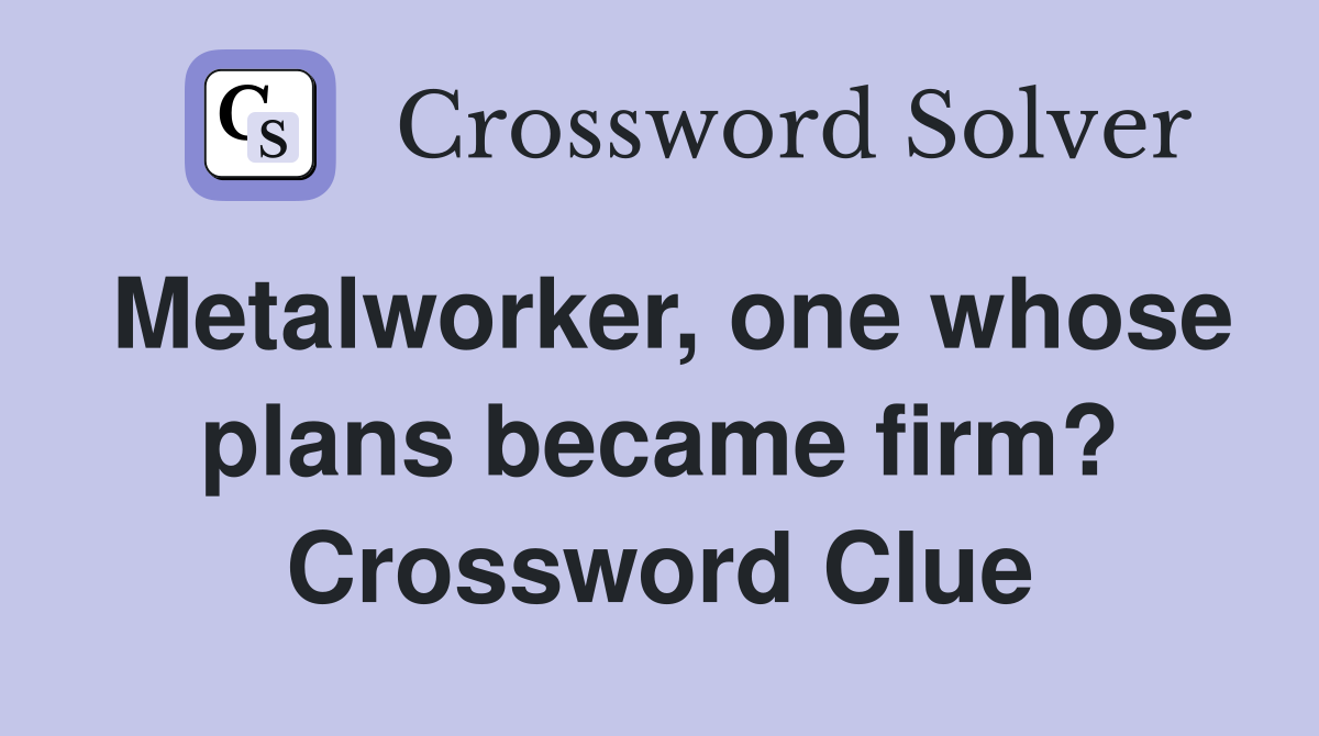 Metalworker, one whose plans became firm? Crossword Clue