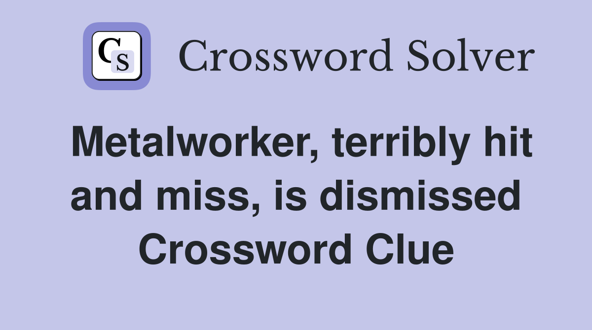 Metalworker, terribly hit and miss, is dismissed Crossword Clue