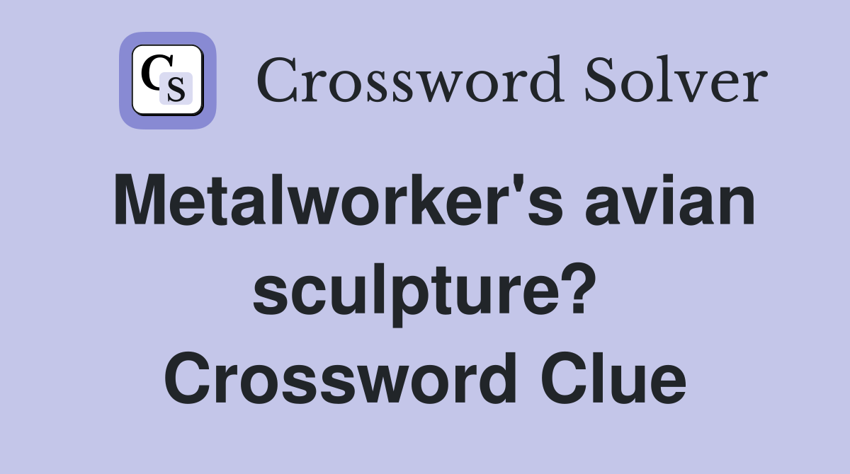 Metalworker's avian sculpture? Crossword Clue