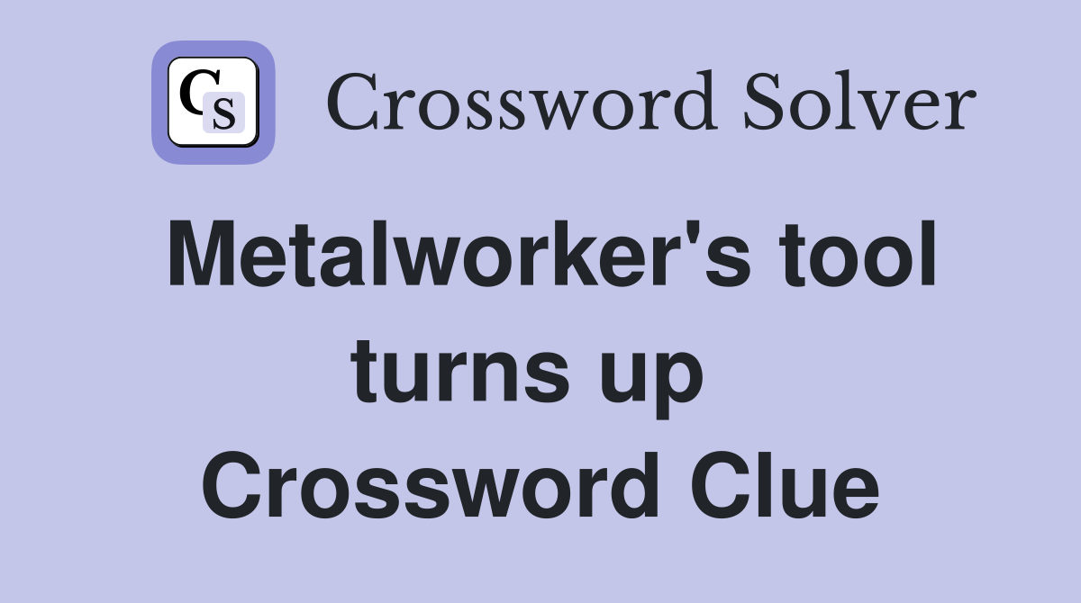 Metalworker's tool turns up  Crossword Clue