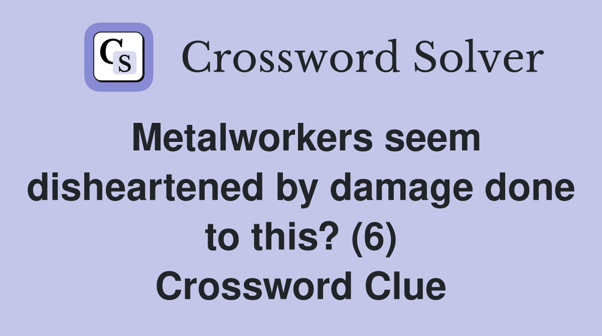 Metalworkers seem disheartened by damage done to this? (6) Crossword Clue