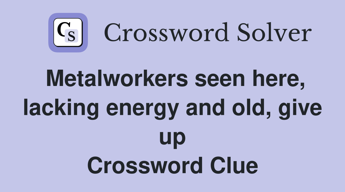 Metalworkers seen here, lacking energy and old, give up Crossword Clue