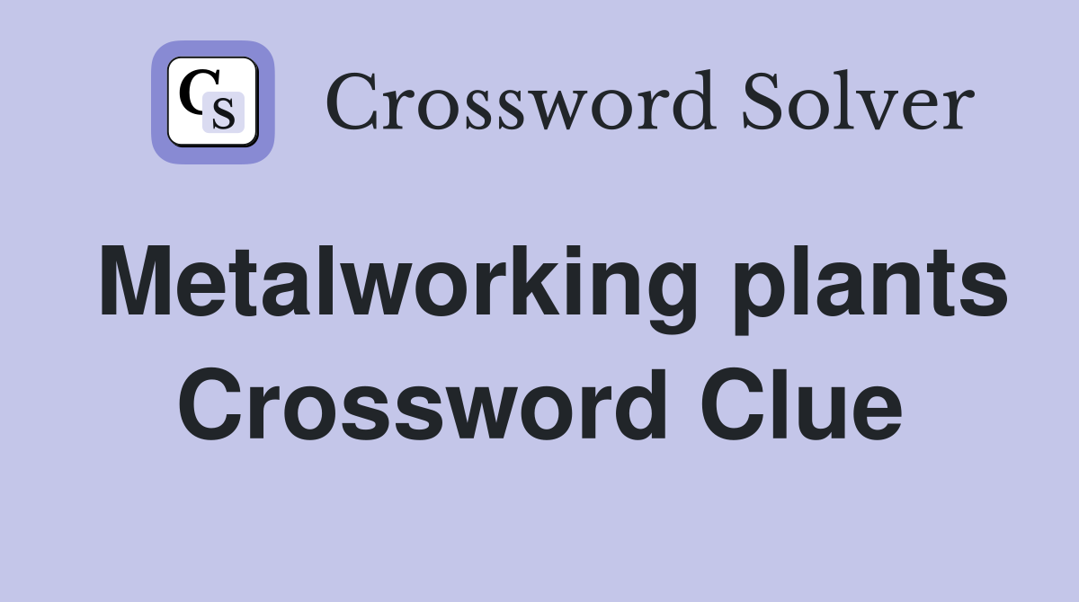 Metalworking plants Crossword Clue