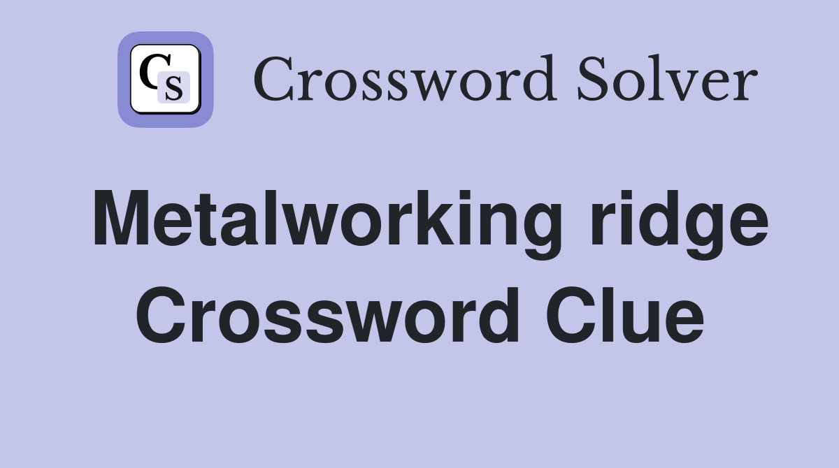Metalworking ridge Crossword Clue