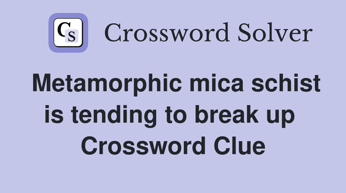 Metamorphic mica schist is tending to break up  Crossword Clue