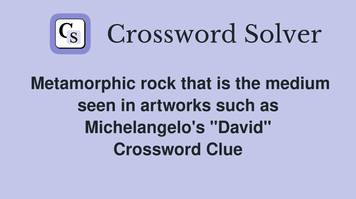 Metamorphic rock that is the medium seen in artworks such as Michelangelo's "David" Crossword Clue