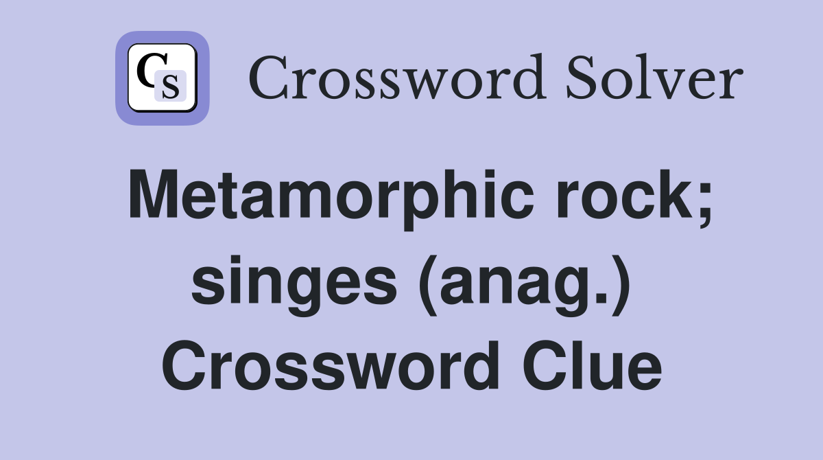 Metamorphic rock; singes (anag.) Crossword Clue