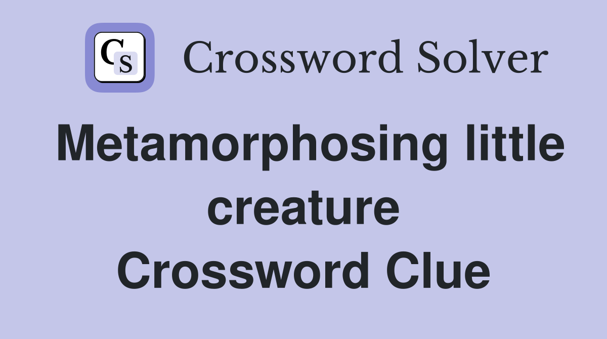 Metamorphosing little creature Crossword Clue