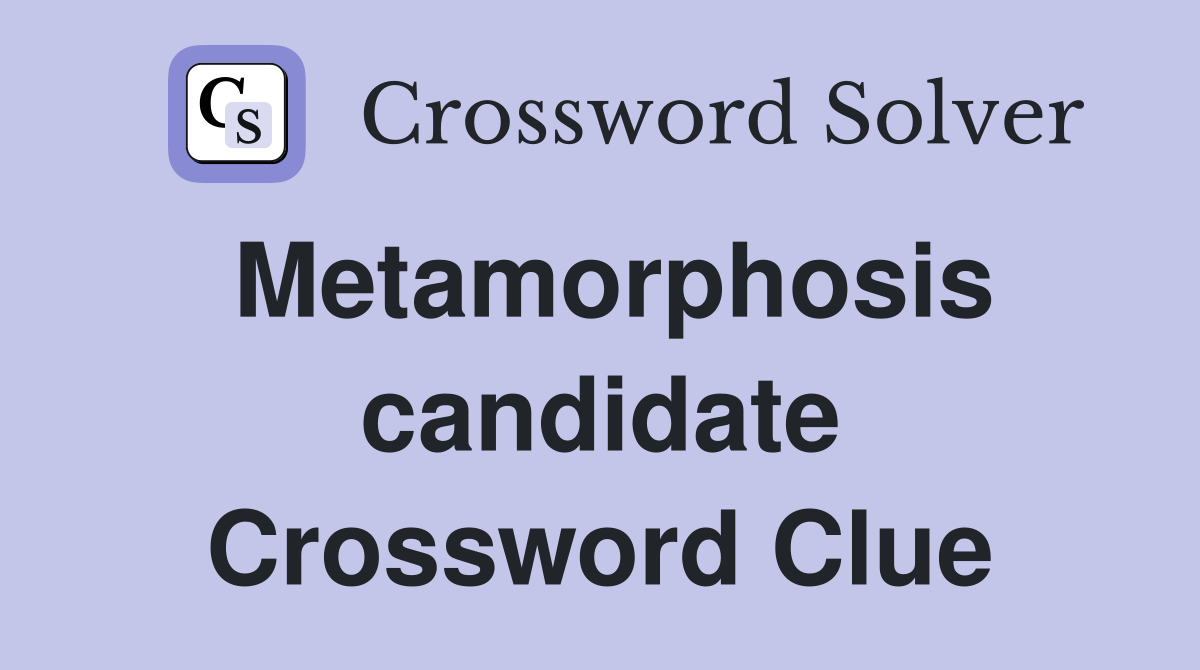 Metamorphosis candidate Crossword Clue