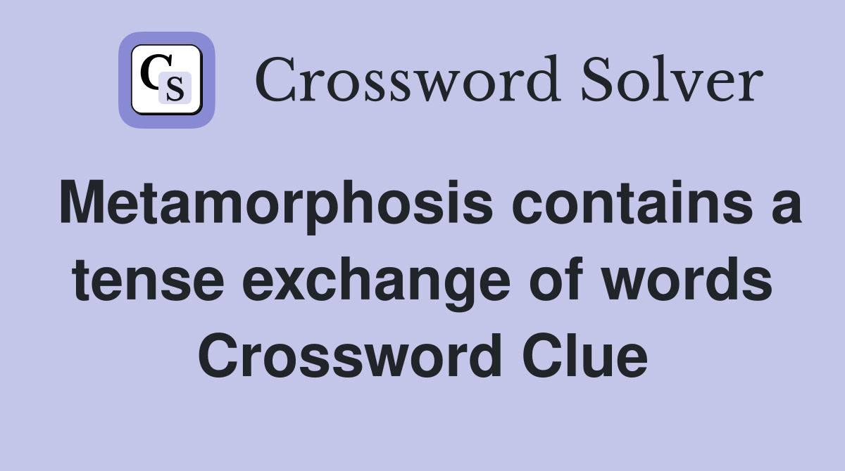 Metamorphosis contains a tense exchange of words Crossword Clue