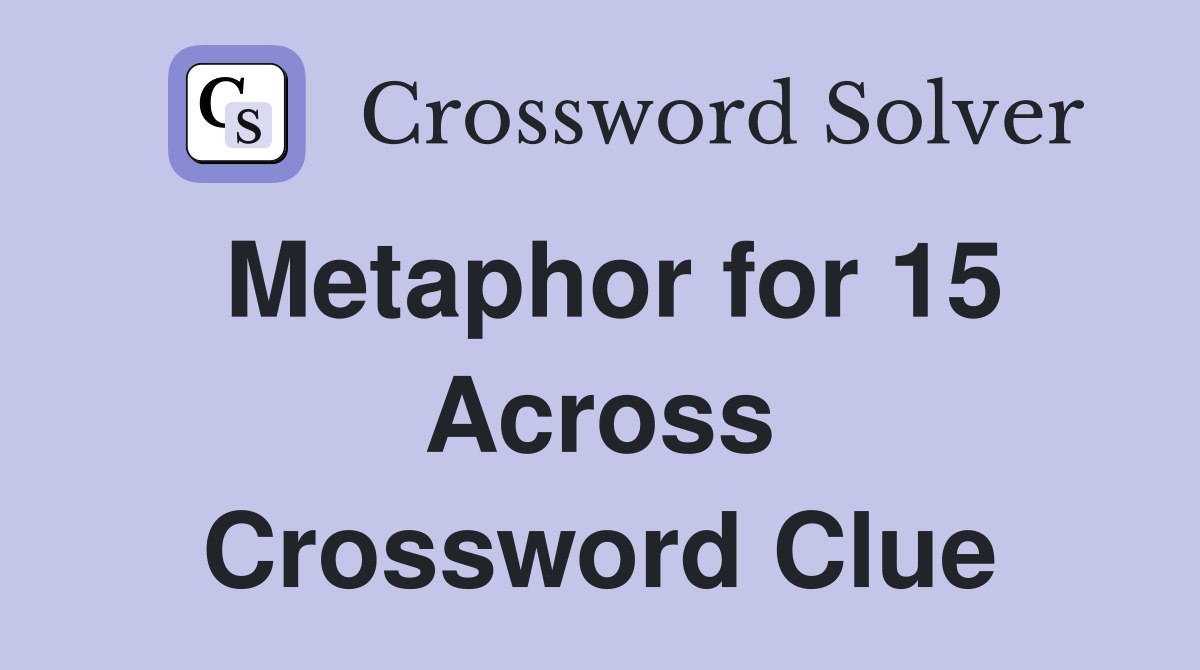 Metaphor for 15 Across Crossword Clue