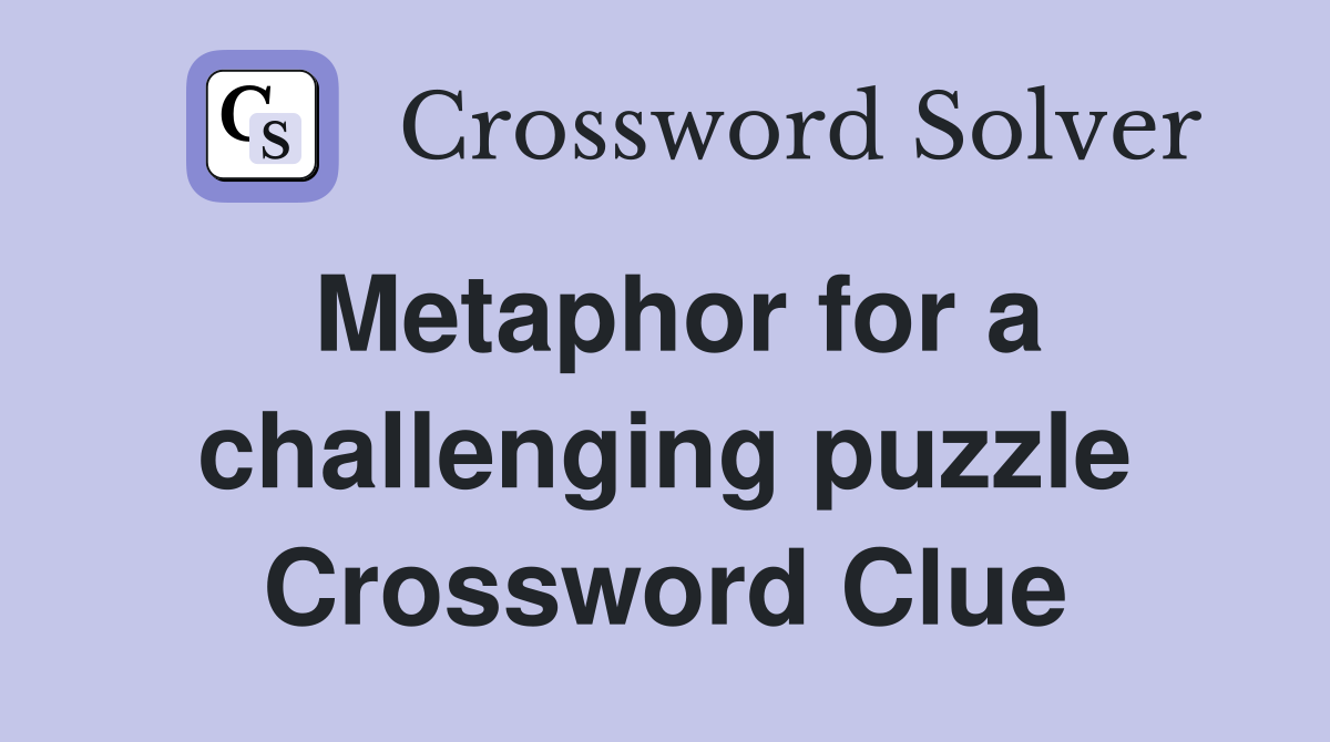 Metaphor for a challenging puzzle Crossword Clue