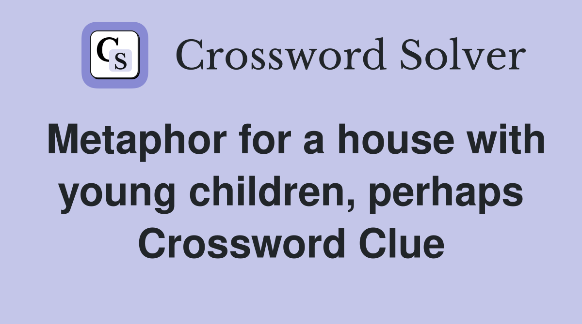 Metaphor for a house with young children, perhaps Crossword Clue
