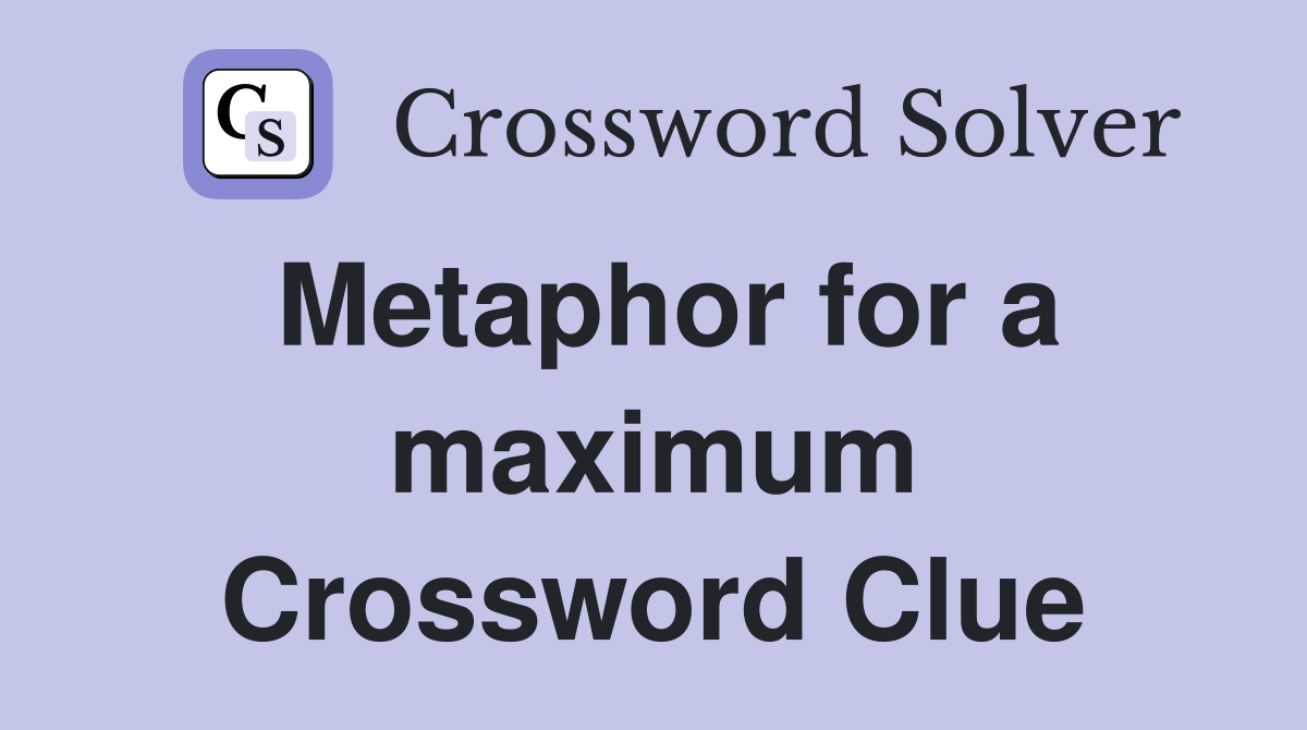 Metaphor for a maximum Crossword Clue Answers Crossword Solver