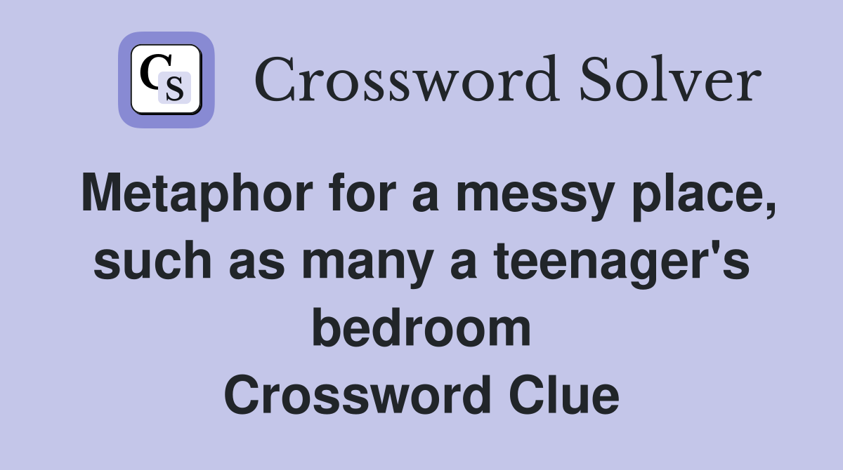 Metaphor for a messy place, such as many a teenager's bedroom Crossword Clue