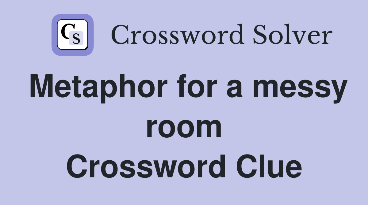 Metaphor for a messy room Crossword Clue