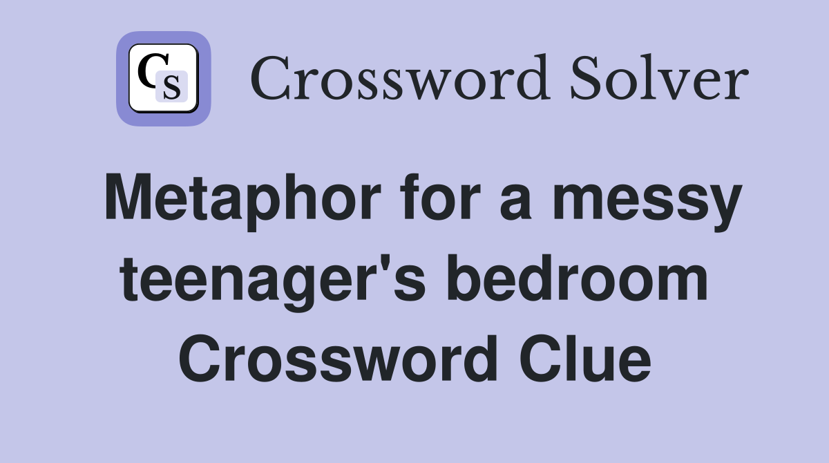 Metaphor for a messy teenager's bedroom Crossword Clue