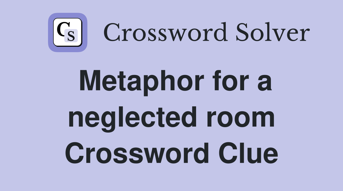 Metaphor for a neglected room Crossword Clue